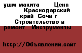 ушм макита 125 › Цена ­ 3 000 - Краснодарский край, Сочи г. Строительство и ремонт » Инструменты   